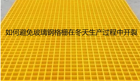 如何避免玻璃鋼格柵在冬天生產過程中開裂